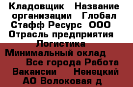 Кладовщик › Название организации ­ Глобал Стафф Ресурс, ООО › Отрасль предприятия ­ Логистика › Минимальный оклад ­ 33 000 - Все города Работа » Вакансии   . Ненецкий АО,Волоковая д.